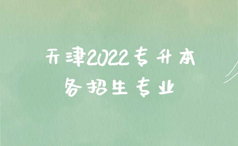 天津2022专升本各招生专业就业方向