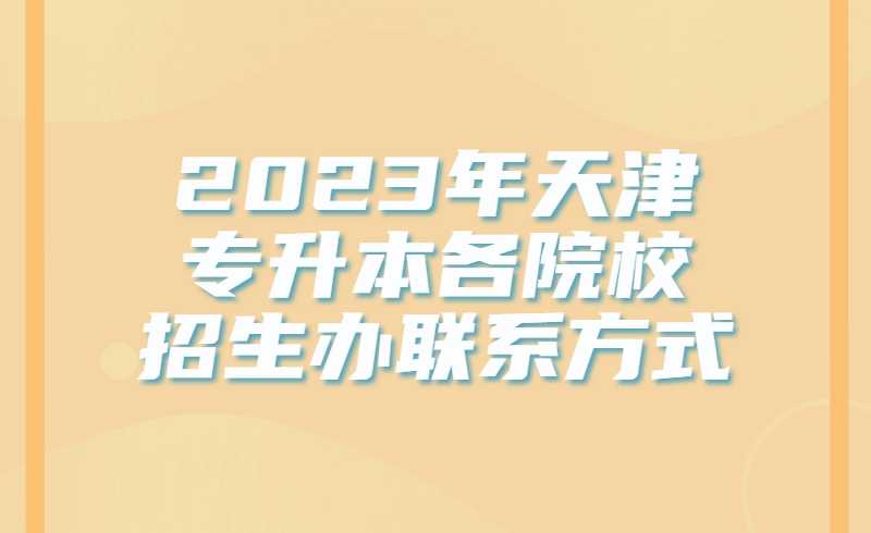 2023年天津专升本各院校招生办联系方式