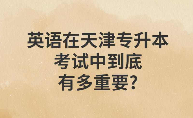 英语在天津专升本考试中到底有多重要?