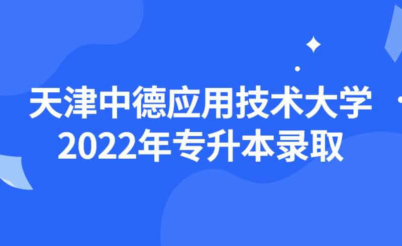 天津中德应用技术大学2022年专升本各专业录取分数统计