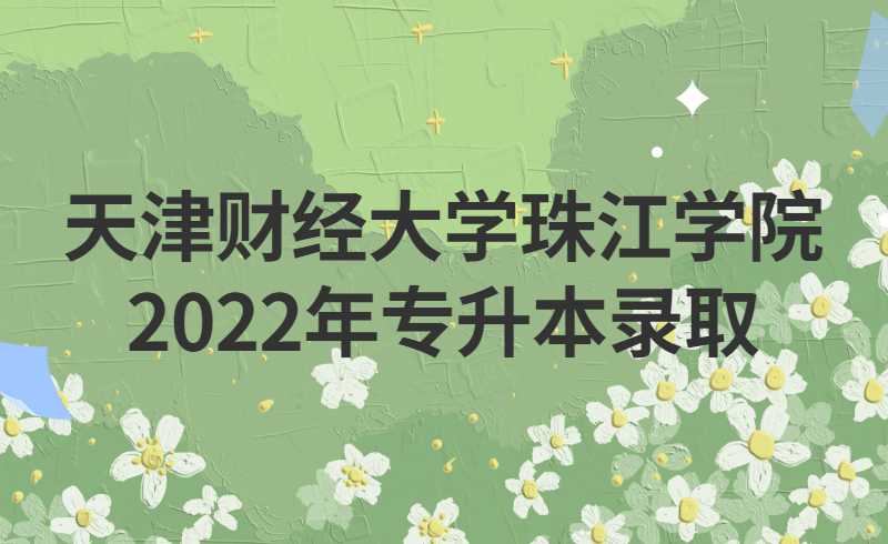 天津财经大学珠江学院2022年专升本录取结果查询已开通