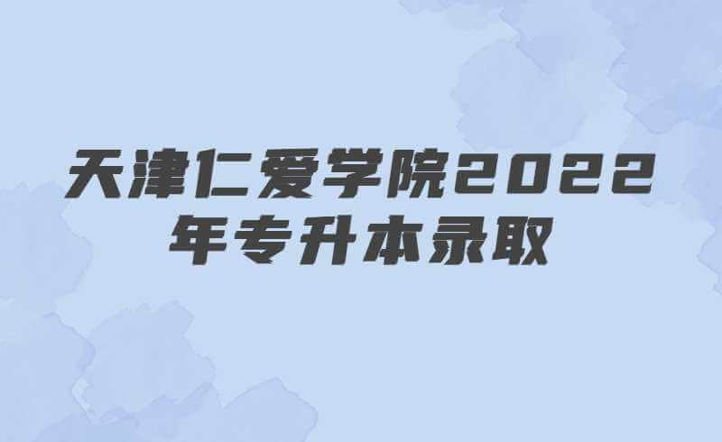 天津仁爱学院2022年专升本录取查询通知
