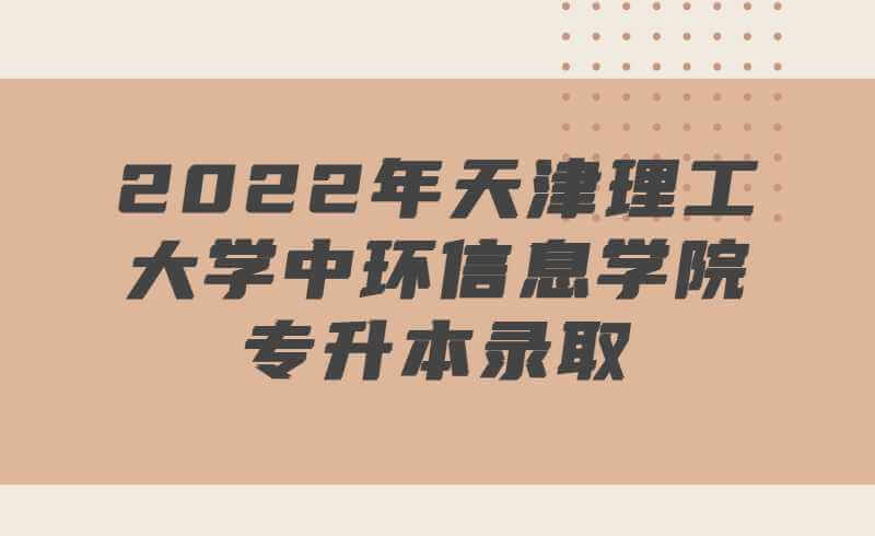 2022年天津理工大学中环信息学院专升本录取最低分数线公布