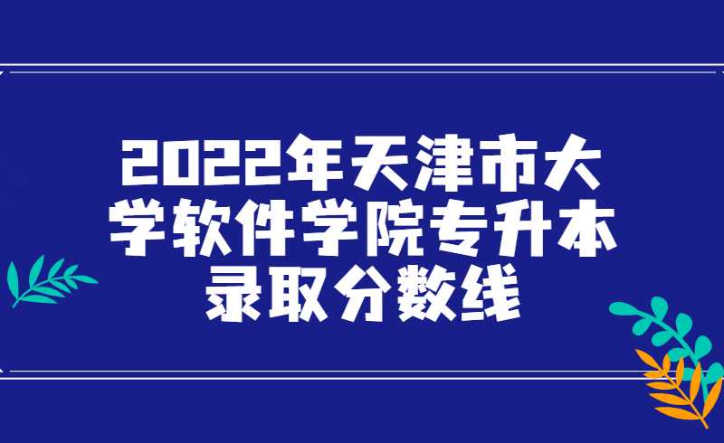 2022年天津市大学软件学院专升本录取分数线