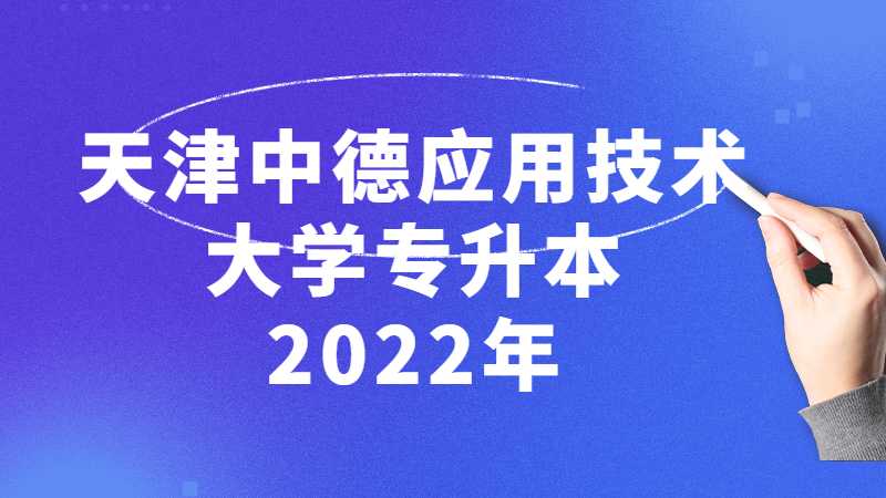 天津中德应用技术大学专升本2022年与往年招生对比分析