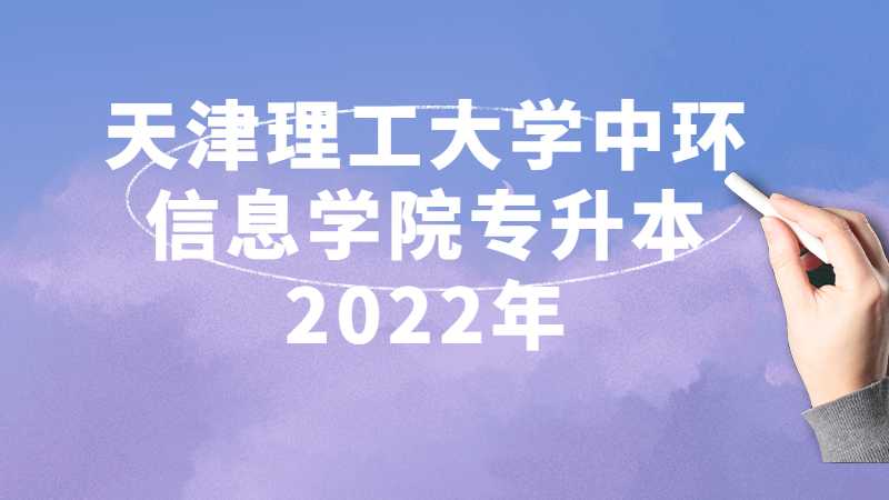 天津理工大学中环信息学院专升本2022年与往年招生对比分析