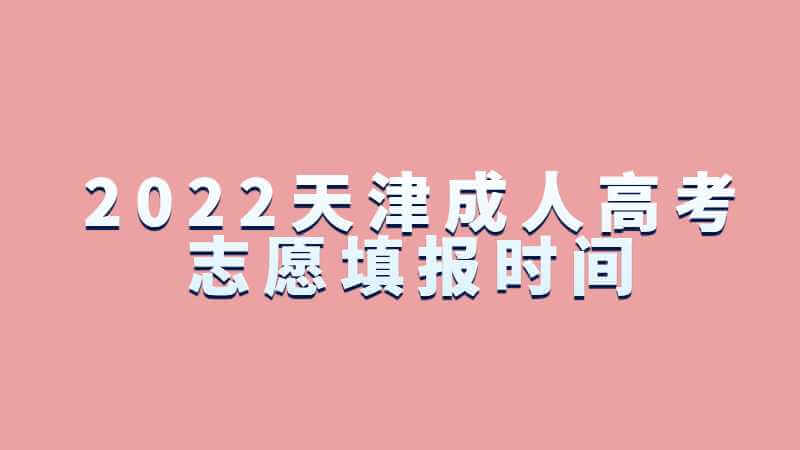 2022天津成人高考第一次志愿填报时间是？