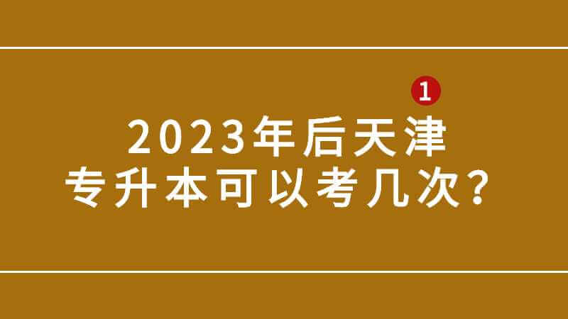 2023年后天津专升本可以考几次？