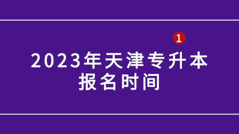 2023年天津专升本报名时间是什么？