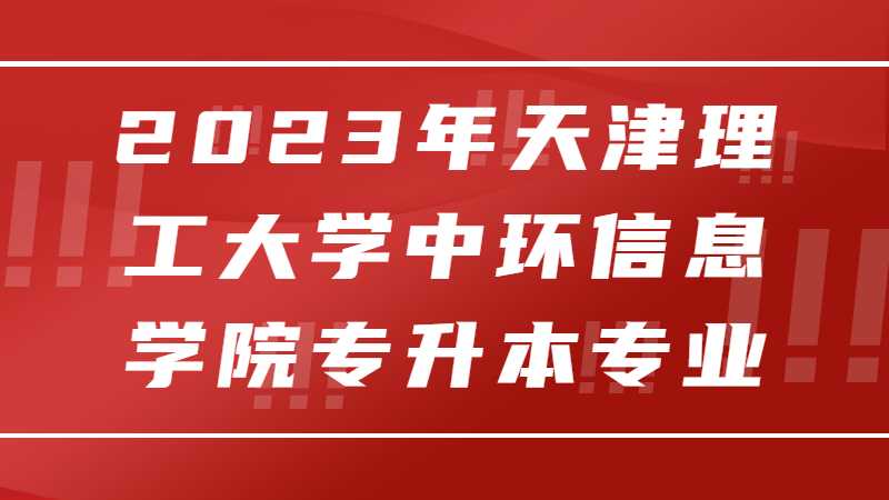 2023年天津理工大学中环信息学院专升本招生专业有哪些？