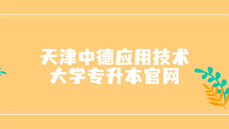 天津中德应用技术大学专升本官网是什么？