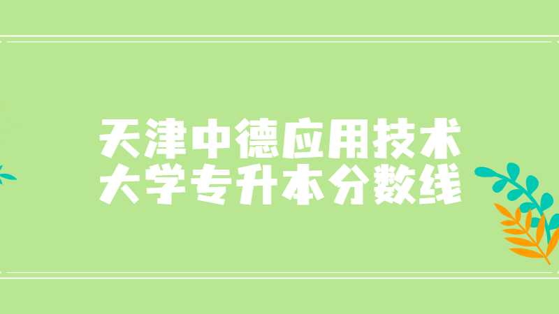 天津中德应用技术大学专升本分数线多少？