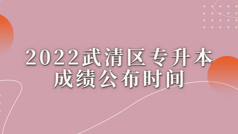 2022武清区专升本成绩公布时间是什么？