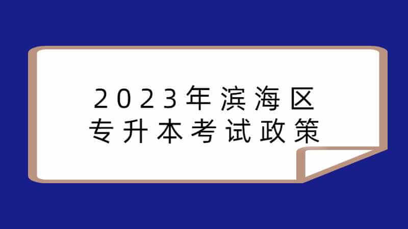 2023年滨海区专升本考试政策什么时候公布？