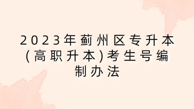 2023年蓟州区专升本(高职升本)考生号编制办法是什么？