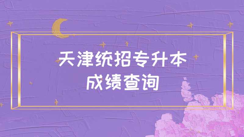 天津统招专升本成绩查询入口是？