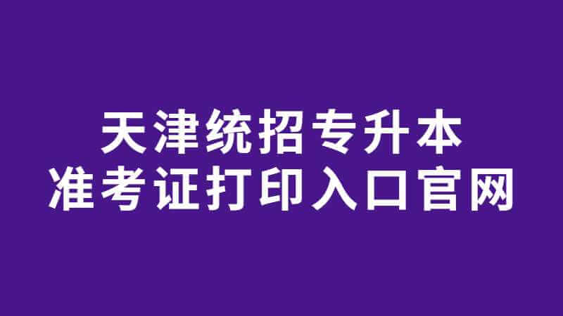 天津统招专升本准考证打印入口官网
