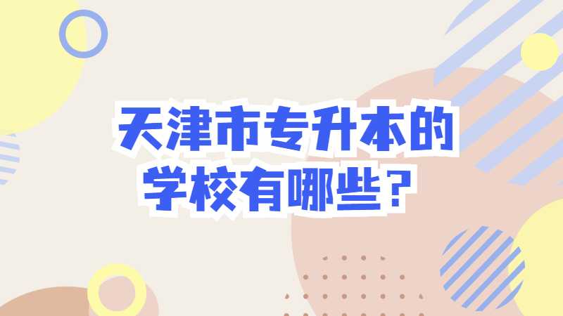 天津市专升本的学校有哪些？