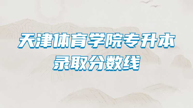天津体育学院专升本录取分数线（2022~2019）