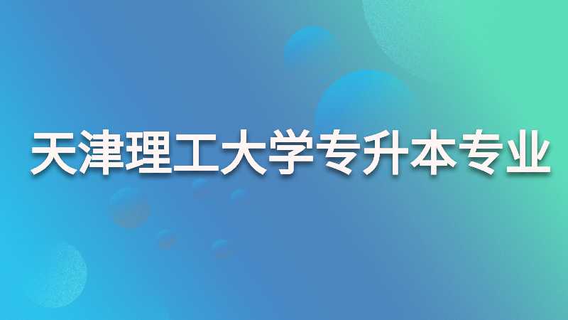 天津理工大学专升本有哪些专业？（2022~2021）