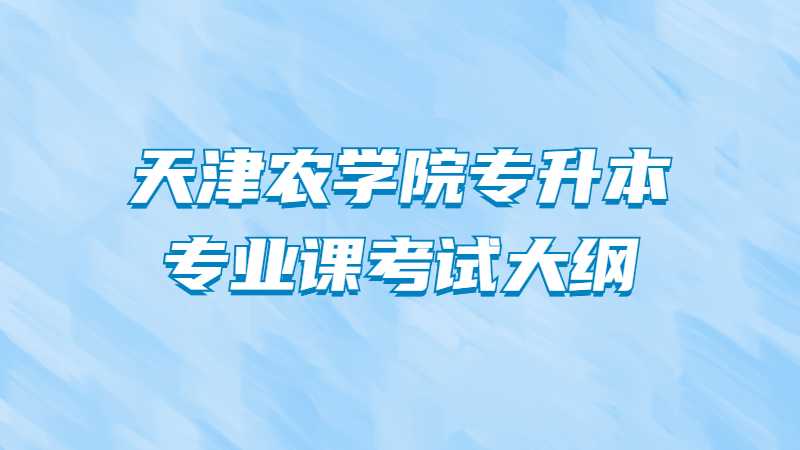 天津农学院专升本专业课考试大纲！