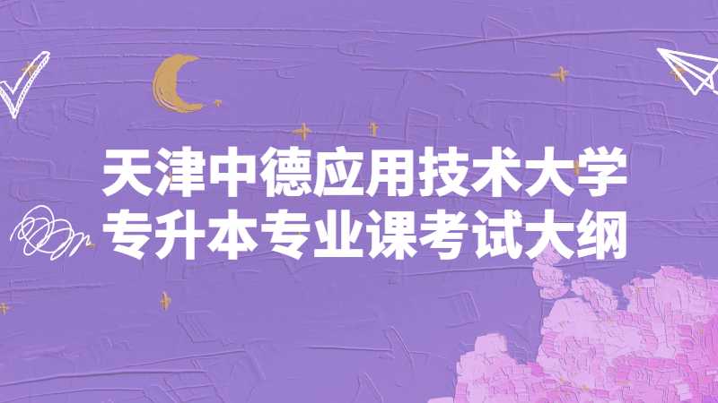 天津中德应用技术大学专升本专业课考试大纲汇总2022！