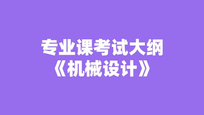 天津理工大学中环信息学院专业课考试大纲《机械设计》2022