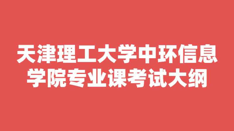 天津理工大学中环信息学院专业课考试大纲《机械制图》2022