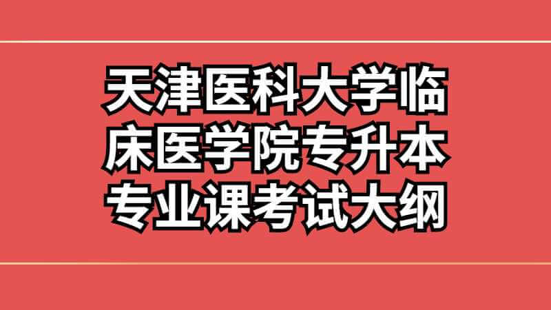 天津医科大学临床医学院专升本专业课考试大纲汇
