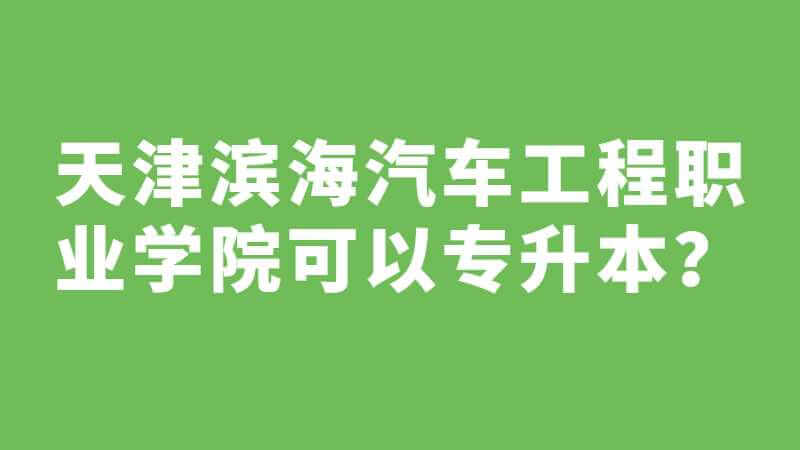 天津滨海汽车工程职业学院可以专升本吗？