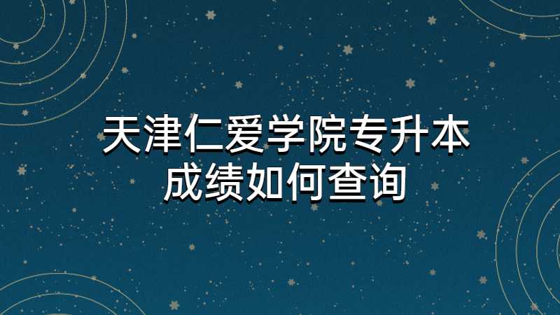 天津仁爱学院专升本成绩如何查询2022？