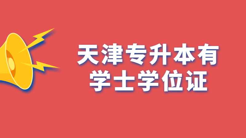 2023年天津专升本成功有学士学位证吗？