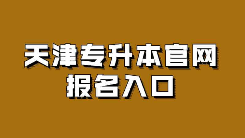 2023年天津专升本官网报名入口是什么？