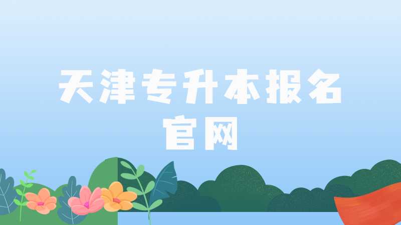 2023年天津专升本报名官网是什么？