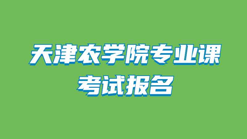 2023年天津农学院专业课考试报名需要哪些材料？