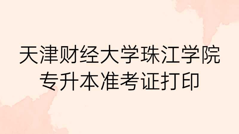 天津财经大学珠江学院专升本专业考试准考证打印流程