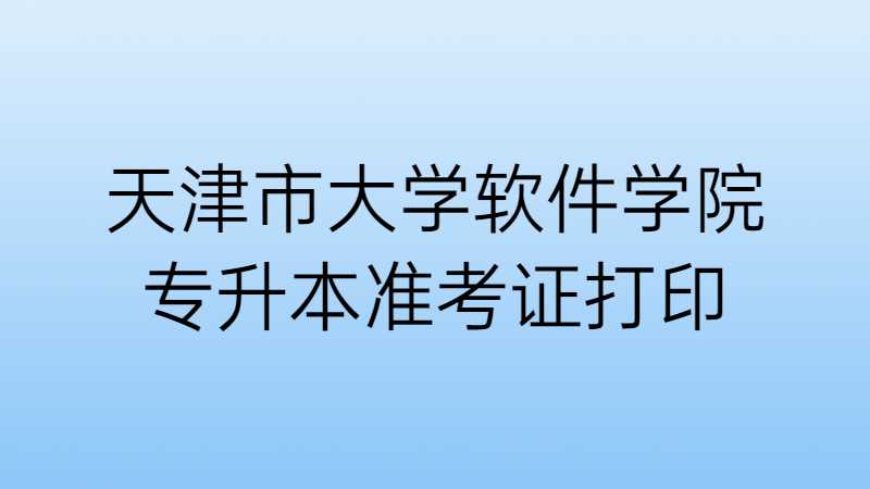 天津市大学软件学院专升本专业考试准考证打印流程