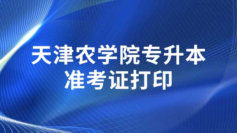 天津农学院专升本专业考试准考证打印流程