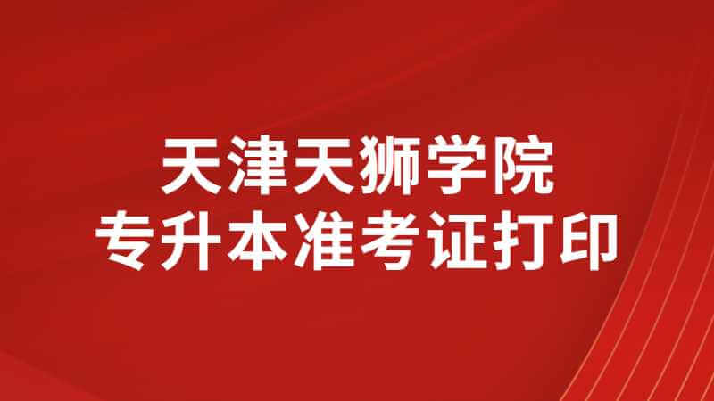 天津天狮学院专升本专业考试准考证打印流程