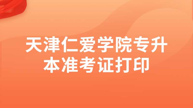天津仁爱学院专升本专业考试准考证打印流程