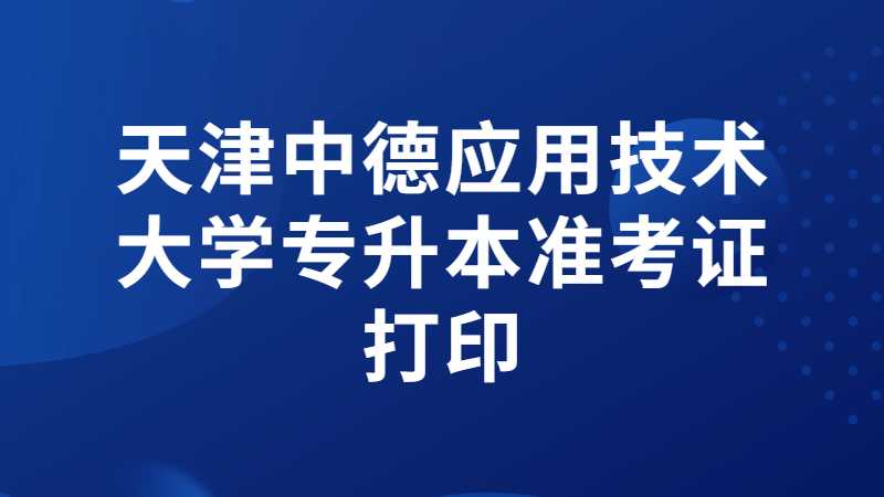 天津中德应用技术大学专升本专业考试准考证打印流程