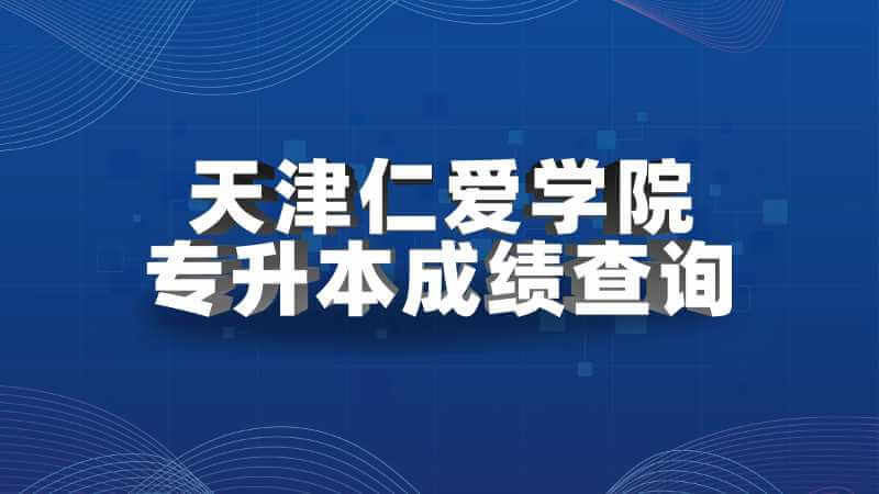天津仁爱学院专升本成绩查询方法2022