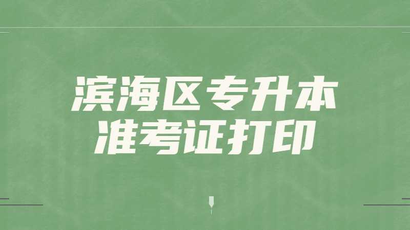 2023年滨海区专升本准考证打印什么时候？