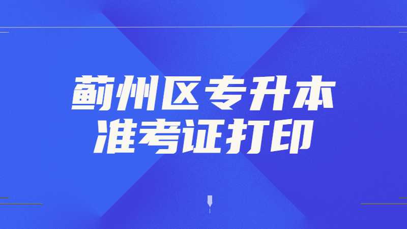 2023年蓟州区专升本准考证打印什么时候？