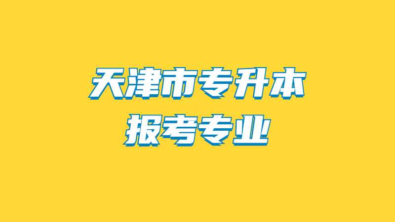 2023年天津市专升本报考专业限制什么时候公布？