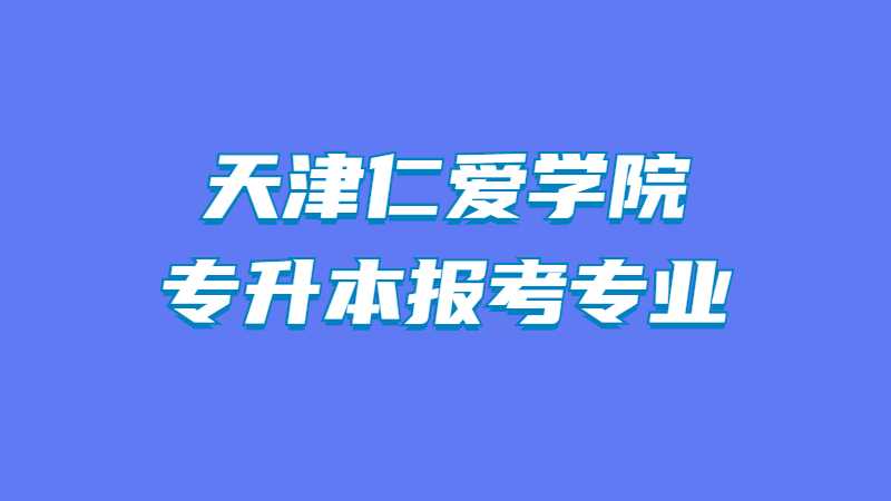 2023年天津仁爱学院动画专业专升本报考专业对应目录范围