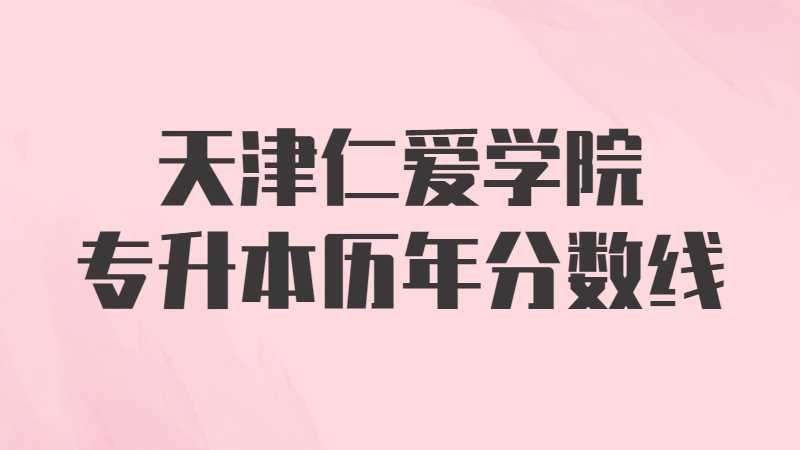 天津仁爱学院专升本历年分数线及考情分析