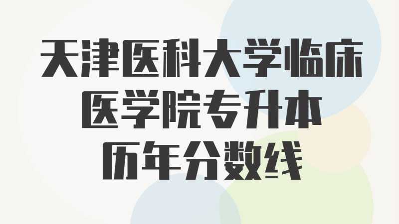 天津医科大学临床医学院专升本历年分数线及考情分析