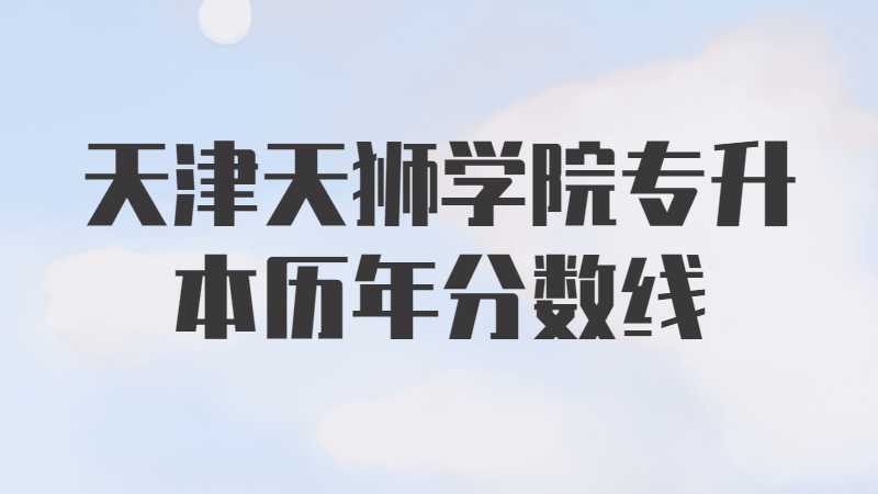 天津天狮学院专升本历年分数线及考情分析