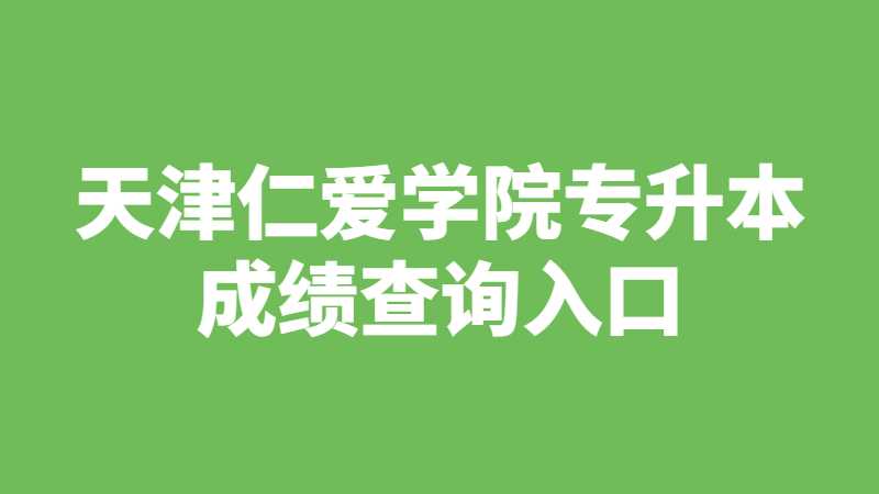 2023年天津仁爱学院专升本成绩查询入口是什么？
